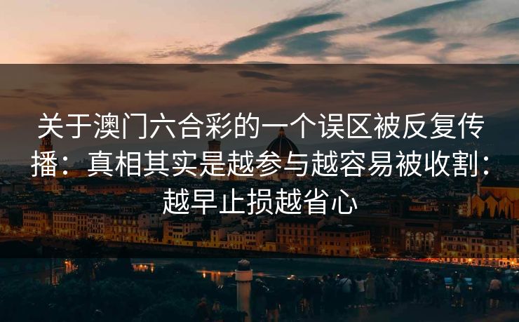 关于澳门六合彩的一个误区被反复传播：真相其实是越参与越容易被收割：越早止损越省心