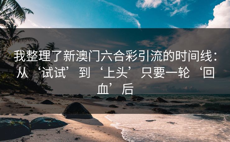 我整理了新澳门六合彩引流的时间线：从‘试试’到‘上头’只要一轮‘回血’后