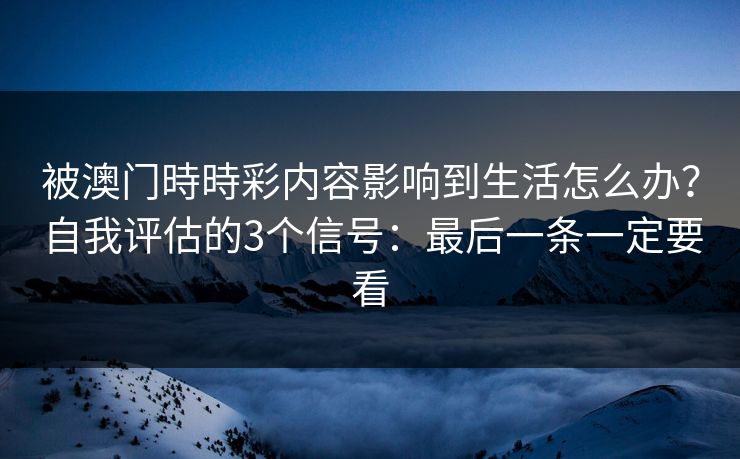 被澳门時時彩内容影响到生活怎么办？自我评估的3个信号：最后一条一定要看
