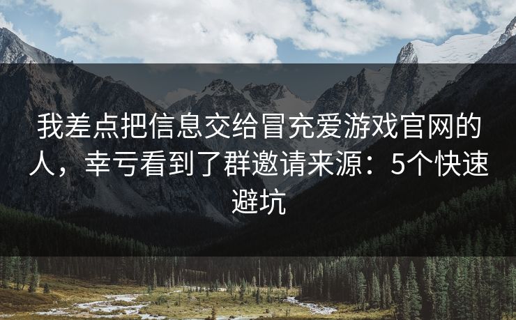 我差点把信息交给冒充爱游戏官网的人,幸亏看到了群邀请来源:5个快速避坑 我差点把信息交给冒充爱游戏官网的人,幸亏看到了群邀请来源:5个快速避坑