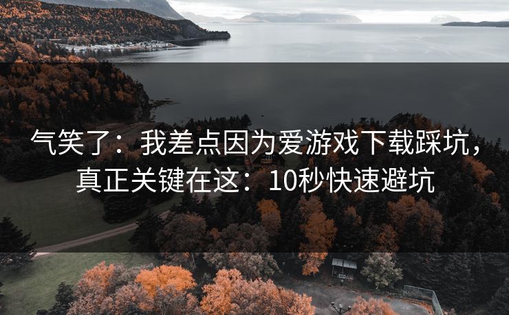 气笑了:我差点因为爱游戏下载踩坑,真正关键在这:10秒快速避坑 气笑了:我差点因为爱游戏下载踩坑,真正关键在这:10秒快速避坑