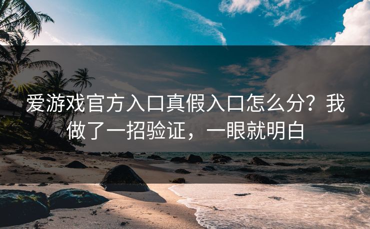 爱游戏官方入口真假入口怎么分?我做了一招验证,一眼就明白 爱游戏官方入口真假入口怎么分?我做了一招验证,一眼就明白