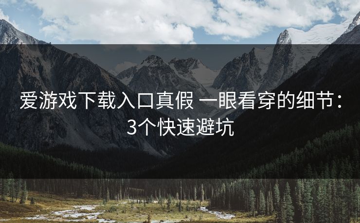 爱游戏下载入口真假 一眼看穿的细节：3个快速避坑
