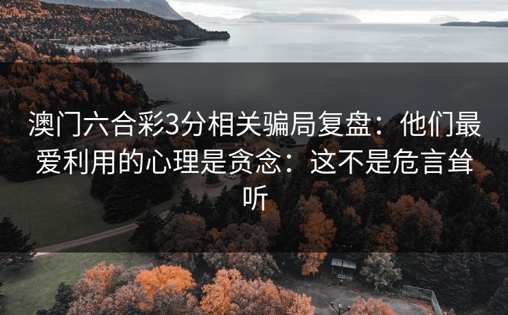 澳门六合彩3分相关骗局复盘：他们最爱利用的心理是贪念：这不是危言耸听