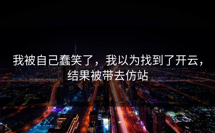我被自己蠢笑了,我以为找到了开云,结果被带去仿站 我被自己蠢笑了,我以为找到了开云,结果被带去仿站