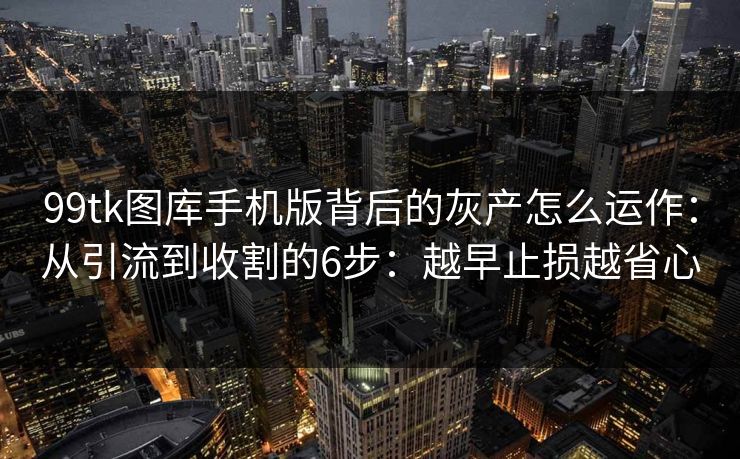 99tk图库手机版背后的灰产怎么运作:从引流到收割的6步:越早止损越省心 99tk图库手机版背后的灰产怎么运作:从引流到收割的6步:越早止损越省心
